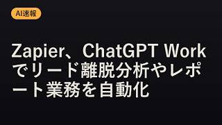 【AI速報】Zapier、ChatGPT Workでリード離脱分析やレポート業務を自動化