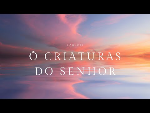 Ó Criaturas do Senhor |  Low-vai