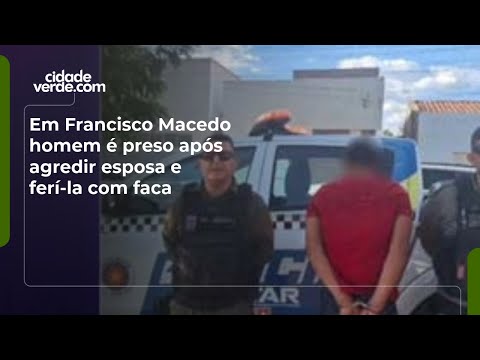 Em Francisco Macedo homem é preso após agredir esposa e ferí-la com faca