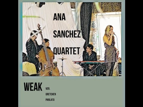 WEAK. VER GRETCHEN PARLATO COVER BY ANA SANCHEZ QUARTET.