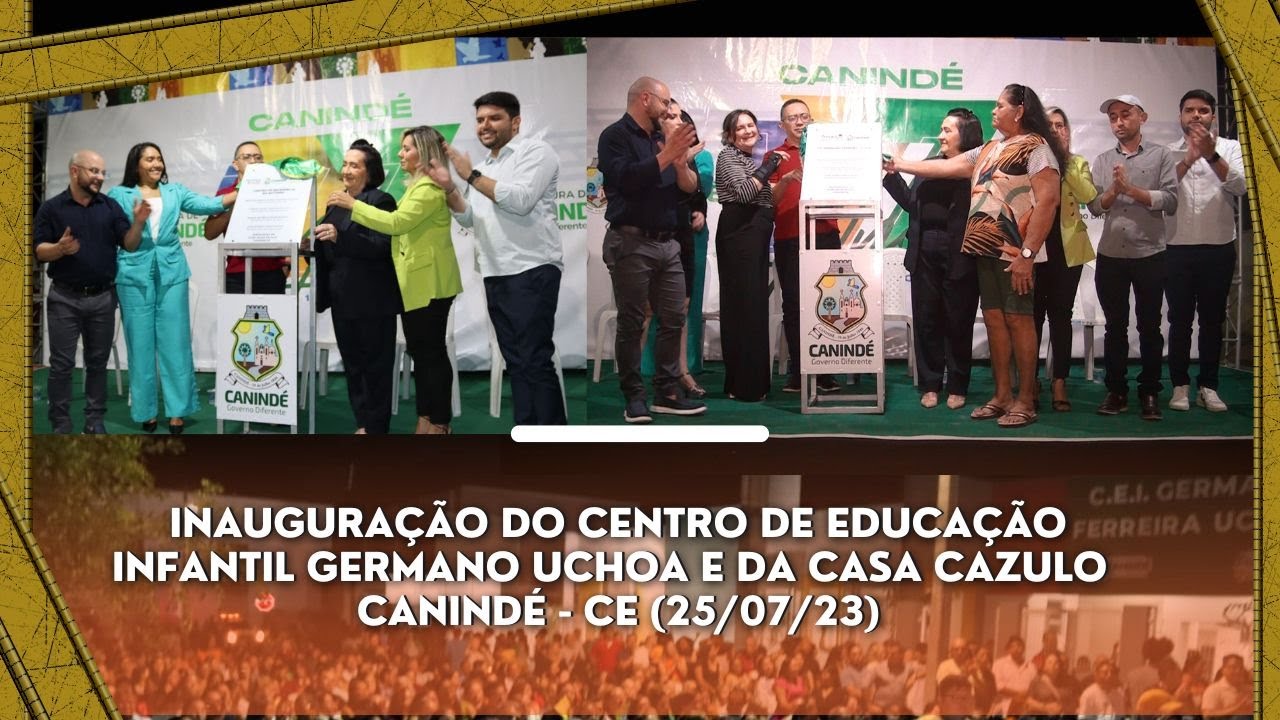 Inauguração do Centro de Educação Infantil Germano Uchoa e da Casa Cazulo  - Canindé Ce 25/06/23