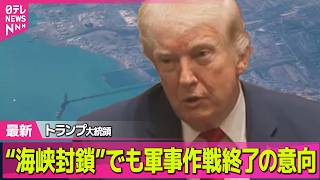 【最新イラン情勢】トランプ大統領“海峡封鎖”でも軍事作戦終了の意向　米メディア報道── 国際ニュースライブ（日テレNEWS LIVE）