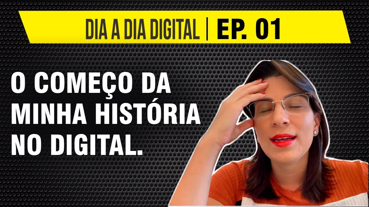 O COMEÇO DA MINHA HISTÓRIA NO DIGITAL | DIA A DIA DIGITAL: EP 01