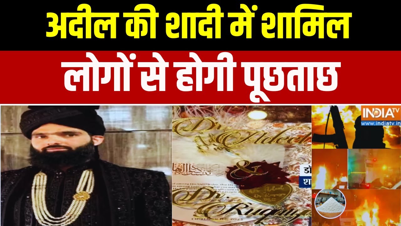 Delhi Blast Latest News : अदील की शादी में शामिल लोगों से होगी पूछताछ 
