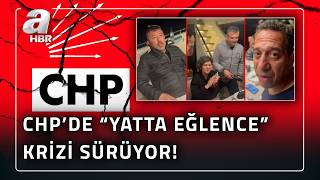 CHP’de Kriz Büyüyor! "Yatta Eğlence Görüntüleri" Nasıl Sızdı? Tartışması | A Hab