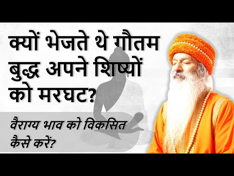 जानिए गौतम बुद्ध अपने शिष्यों को मरघट क्यों भेजते थे? वैराग्य भाव को विकसित कैसे करें?