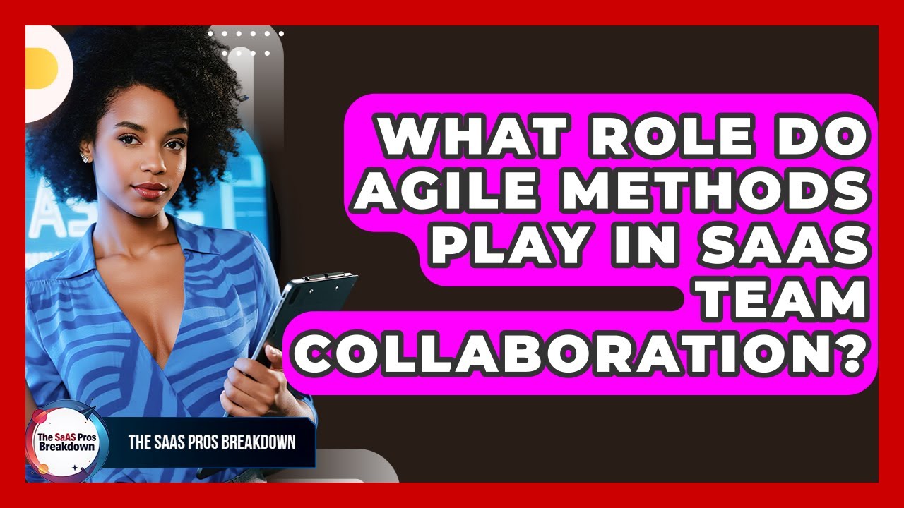 What Role Do Agile Methods Play In SaaS Team Collaboration? - The SaaS Pros Breakdown