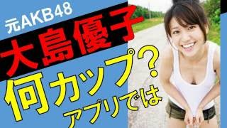 大島優子のカップ数をアプリで測定したら？スリーサイズ暴露？