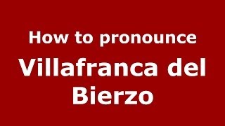 How to pronounce Villafranca Del Bierzo