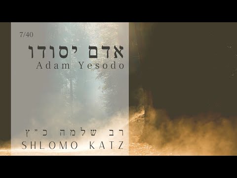 Adam Yesodo - 7/40 - אדם יסודו Rav Shlomo Katz