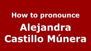 How to pronounce Alejandra Castillo Múnera