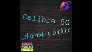 Alterado y Cochino Calibre 50 (letra)