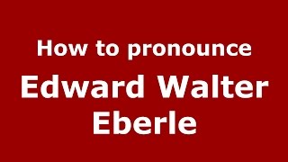 How to pronounce Edward Walter Eberle