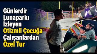 Günlerdir Lunaparkı İzleyen Otizmli Çocuğa Çalışanlardan Özel Tur