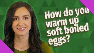 How do you warm up soft boiled eggs?