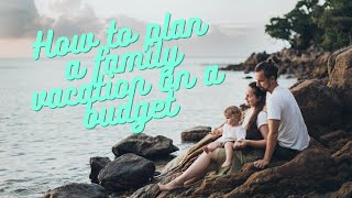 7 Tips on How To Plan a Budget Family Vacation