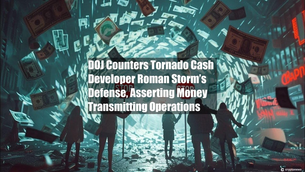 DOJ Counters Tornado Cash Developer Roman Storm’s Defense, Asserting