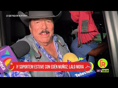 ¡Y soporten! estuve con Edén Muñoz: Lalo Mora | Gente Regia
