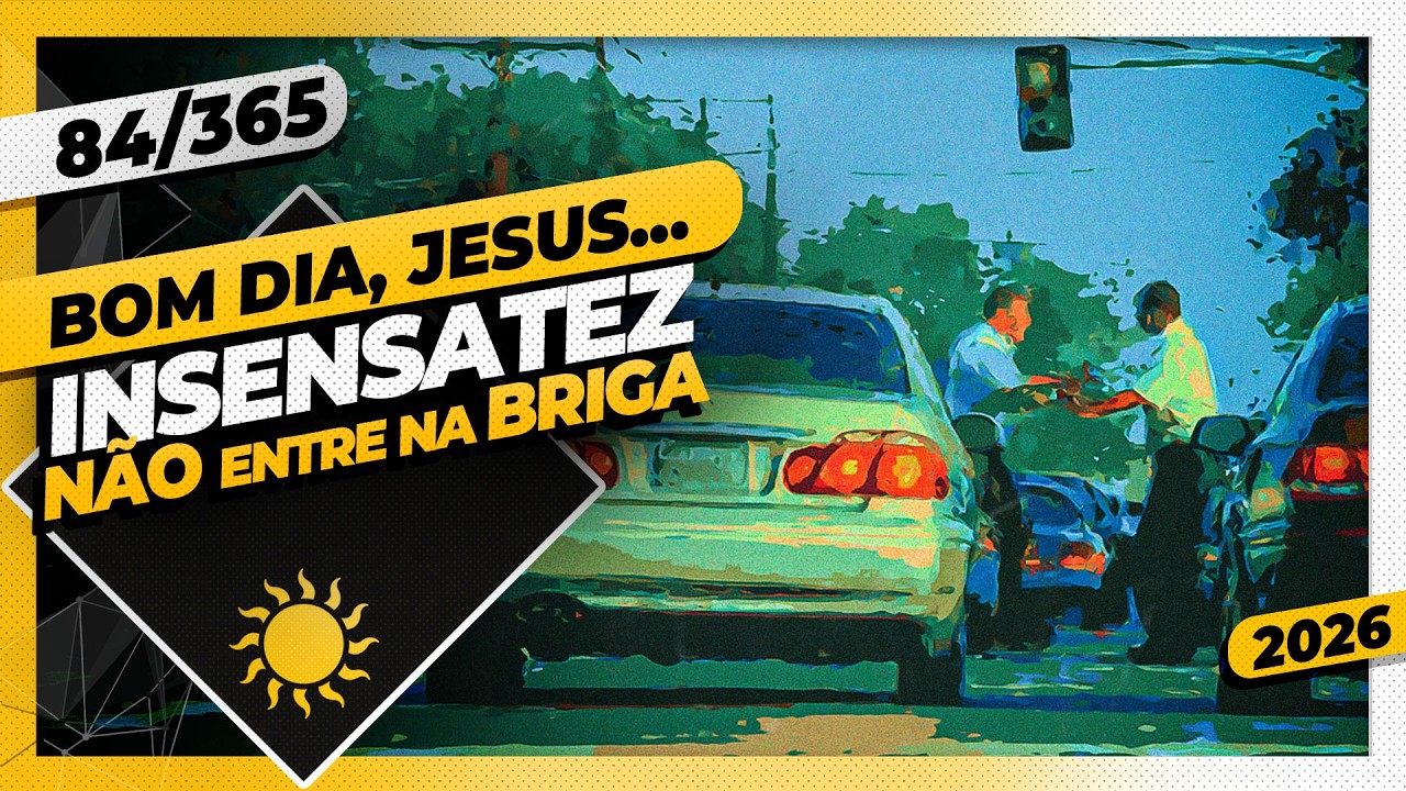 INSENSATEZ: NÃO ENTRE NA BRIGA! - Bom dia, Jesus! 84/365 (2026)
