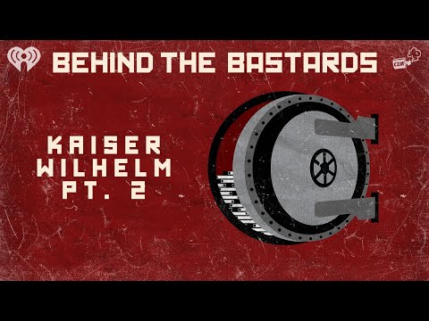 Part Two: Kaiser Wilhelm: The Saddest Warlord In History | BEHIND THE BASTARDS