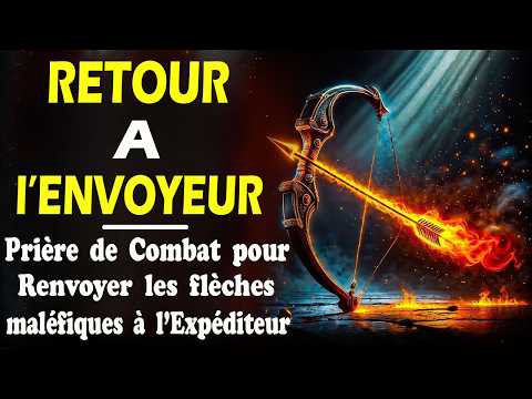 PRIÈRE DE COMBAT POUR RENVOYER LES FLÈCHES MALÉFIQUES À L'EXPÉDITEUR au Nom de JESUS