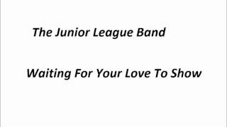 The Junior League Band - Waiting For Your Love To Show