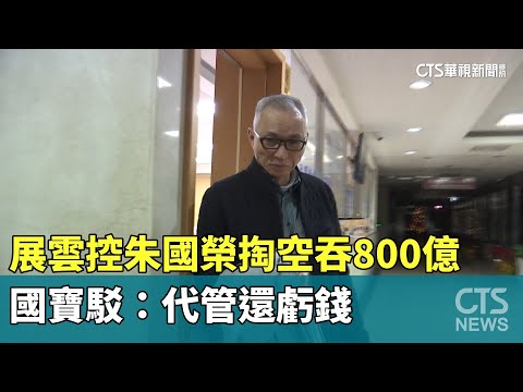 展雲控朱國榮掏空吞800億　國寶駁：代管還虧錢