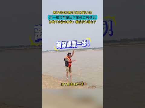 男子赶走在黄河边玩耍的小孩，用一根竹竿量出了离死亡有多近，并跳下去告诉家长：看孩子太粗心了#危险瞬间 #大熱門