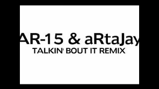 AR15 & aRtaJay - TALKIN' BOUT IT REMIX