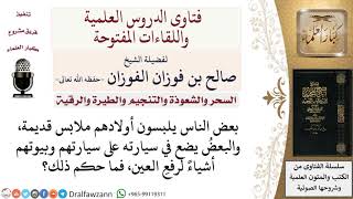 صورة ما حكم من يقوم بوضع أشياء في السيارة لرفع العين؟ لمعالي الشيخ صالح الفوزان