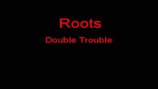 Roots Double Trouble + Lyrics