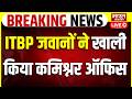 LIVE ITBP जवानों ने खाली किया कमिश्नर ऑफिस क
