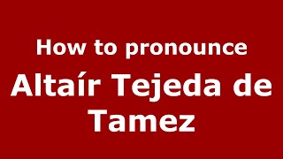 How to pronounce Altaír Tejeda De Tamez