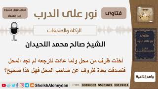 صورة أخذت ظرف من محل ولما عادت لترجعه لم تجد المحل فتصدقت بعدة ظروف عن صاحب المحل فهل هذا صحيح؟ اللحيدان