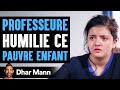 PROFESSEURE Humilie Ce PAUVRE ENFANT | Dhar Mann