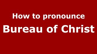 How to pronounce Bureau Of Christ