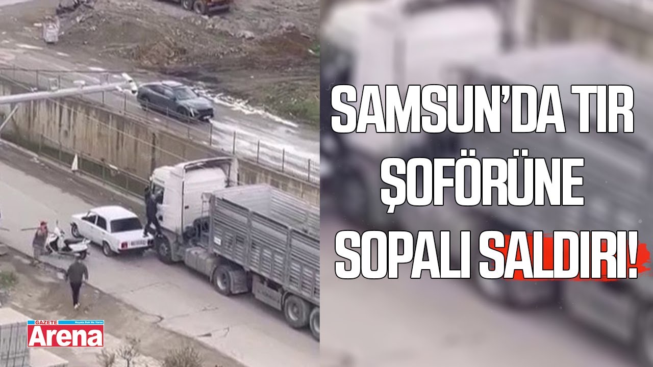 Samsun'da tır şoförüne sopalı saldırı!