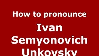 How to pronounce Ivan Semyonovich Unkovsky