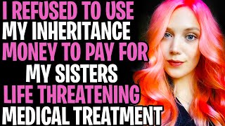 I Refused To Use My Inheritance Money To Pay For Step-Sisters Life Threatening Medical Treatment
