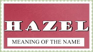 MEANING OF THE NAME HAZEL AND FUN FACTS ABOUT THIS NAME