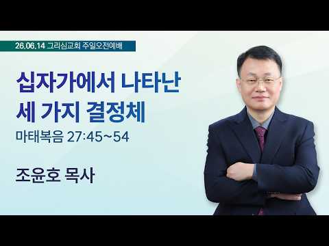[26. 06. 14 주일오전예배] 십자가에서 나타난 세 가지 결정체 (마 27:45~54)