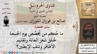 ما نصيحتكم لمَن يُخصِّص يوم الجمعة لحلق شعر العانة وتقليم الأظافر ونتف الإبطين؟ #فتاوى الفوزان image