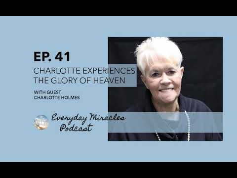 Charlotte Experiences the Glory of Heaven - with Charlotte Holmes (Ep 41 Everyday Miracles Podcast)