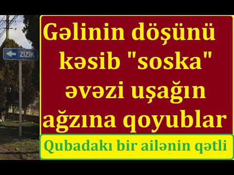 Təzə gəlini otağında doğradılar, eltisinin döşünü kəsib uşağın ağzına qoydular - Qubada ailə qırğını