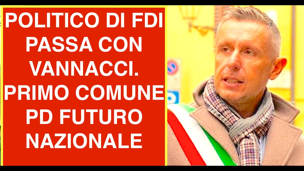POLITICO DI FDI PASSA CO VANNACCI E SI FORMA PRIMO COMUNE PD FUTURO NAZIONALE