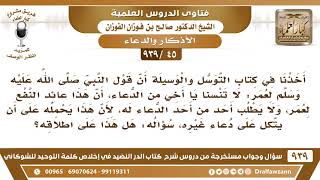 [45 -939] لا يطلب أحد من أحد الدعاء له، لأن هذا يحمله على أن يتكل على دعاء غيره، هل هذا على اطلاقه؟ image