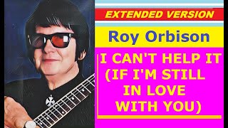 Roy Orbison - I CAN'T HELP IT (IF I'M STILL IN LOVE WITH YOU) (extended version)