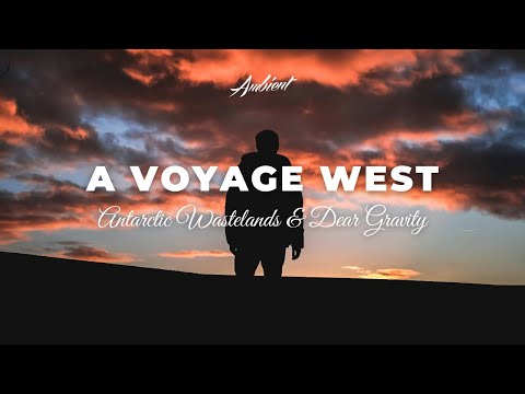 Antarctic Wastelands & Dear Gravity - A Voyage West [ambient atmospheric drone]