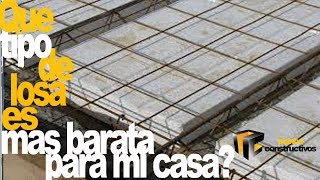 Cual es el tipo de losa más económico para mi casa costo losa de vigueta y bovedilla