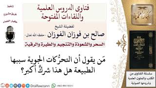 هل القول بأن التحرّكات الجوية سببها الطبيعة شرك أكبر؟ لمعالي الشيخ صالح الفوزان